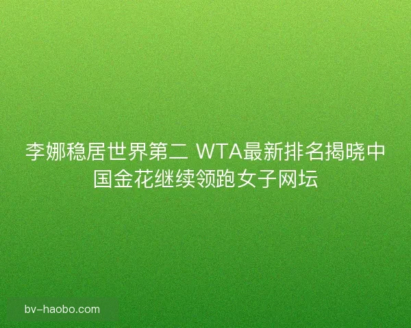 李娜稳居世界第二 WTA最新排名揭晓中国金花继续领跑女子网坛