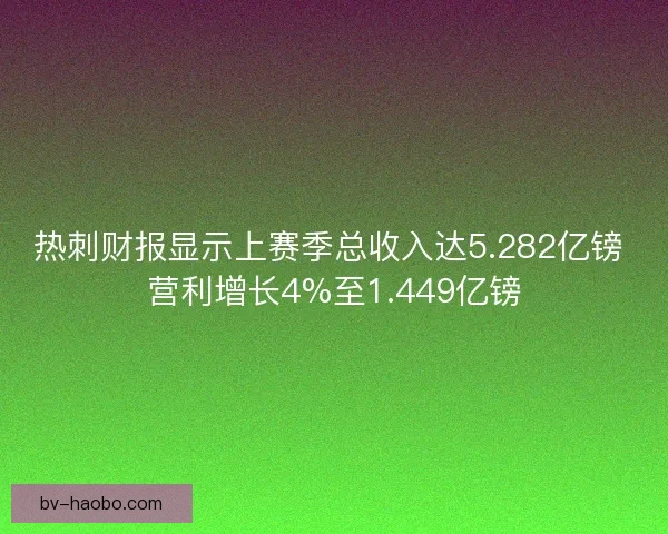 热刺财报显示上赛季总收入达5.282亿镑 营利增长4%至1.449亿镑