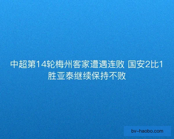 中超第14轮梅州客家遭遇连败 国安2比1胜亚泰继续保持不败
